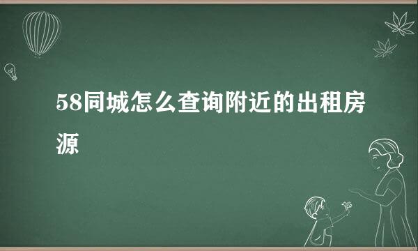 58同城怎么查询附近的出租房源