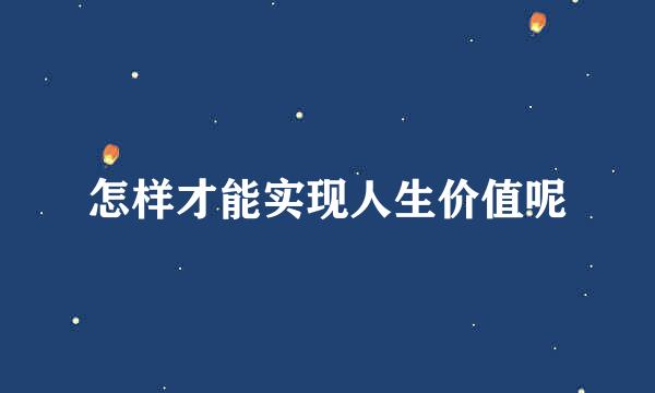 怎样才能实现人生价值呢