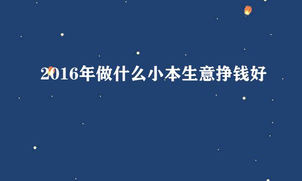 2016年做什么小本生意挣钱好