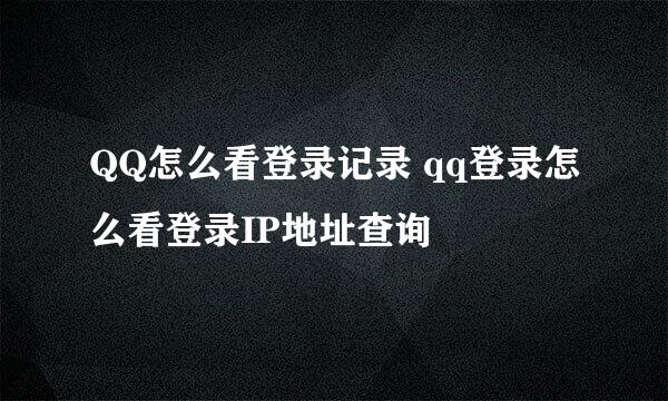 QQ怎么看登录记录 qq登录怎么看登录IP地址查询