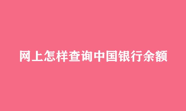 网上怎样查询中国银行余额