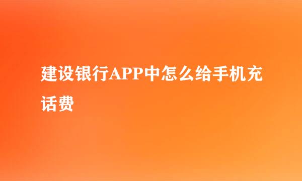 建设银行APP中怎么给手机充话费