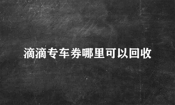 滴滴专车券哪里可以回收