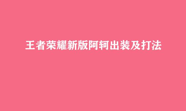 王者荣耀新版阿轲出装及打法