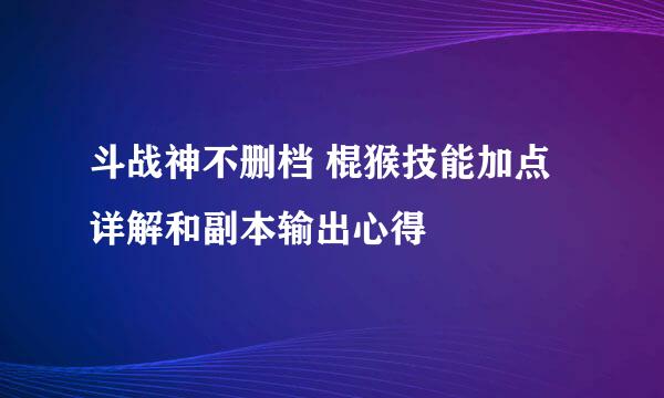 斗战神不删档 棍猴技能加点详解和副本输出心得