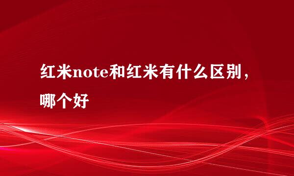 红米note和红米有什么区别，哪个好