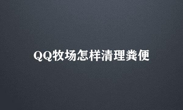 QQ牧场怎样清理粪便