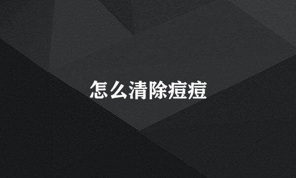 怎么清除痘痘