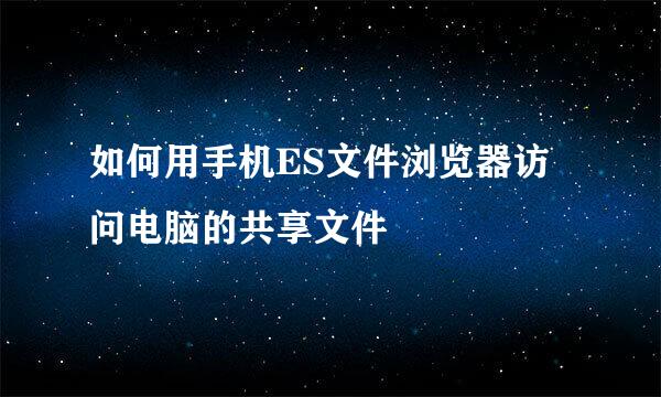 如何用手机ES文件浏览器访问电脑的共享文件