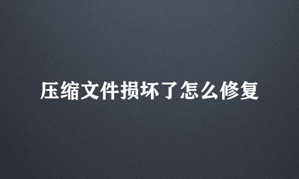 压缩文件损坏了怎么修复