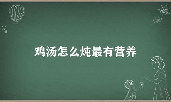 鸡汤怎么炖最有营养