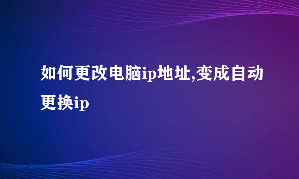 如何更改电脑ip地址,变成自动更换ip