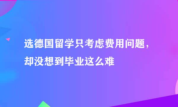 选德国留学只考虑费用问题，却没想到毕业这么难