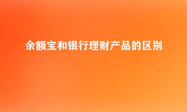 余额宝和银行理财产品的区别