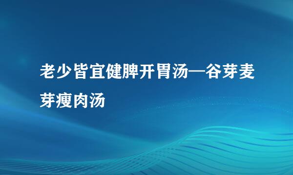 老少皆宜健脾开胃汤—谷芽麦芽瘦肉汤