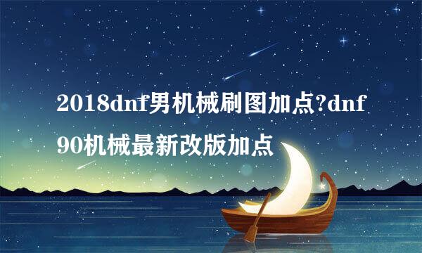 2018dnf男机械刷图加点?dnf90机械最新改版加点