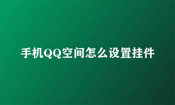 手机QQ空间怎么设置挂件