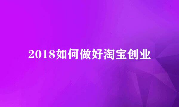 2018如何做好淘宝创业