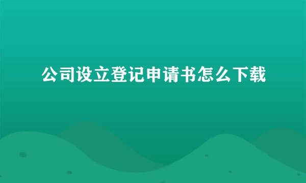 公司设立登记申请书怎么下载