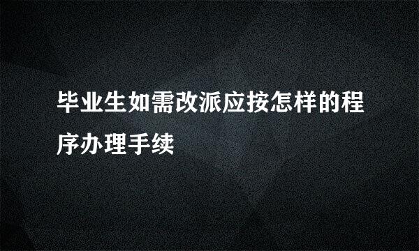 毕业生如需改派应按怎样的程序办理手续