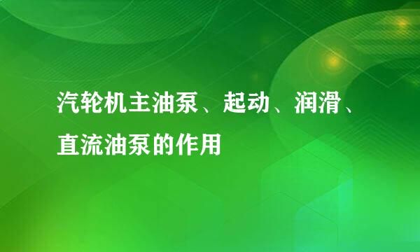 汽轮机主油泵、起动、润滑、直流油泵的作用