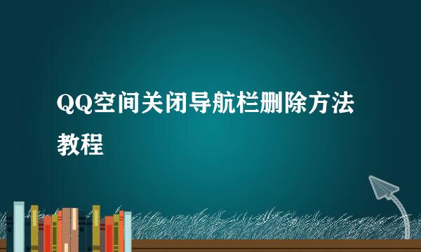 QQ空间关闭导航栏删除方法教程