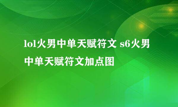 lol火男中单天赋符文 s6火男中单天赋符文加点图