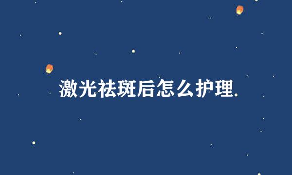 激光祛斑后怎么护理