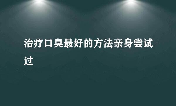 治疗口臭最好的方法亲身尝试过