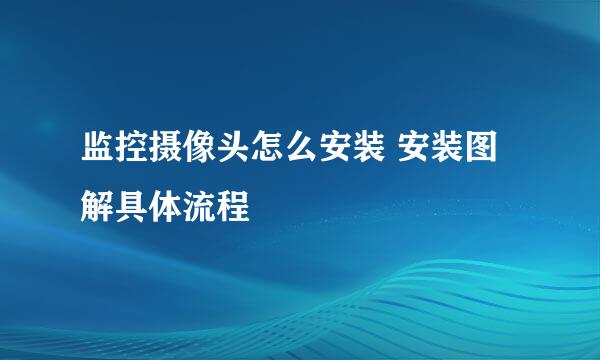 监控摄像头怎么安装 安装图解具体流程