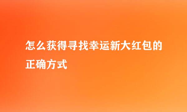 怎么获得寻找幸运新大红包的正确方式