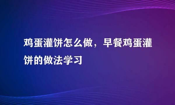 鸡蛋灌饼怎么做，早餐鸡蛋灌饼的做法学习