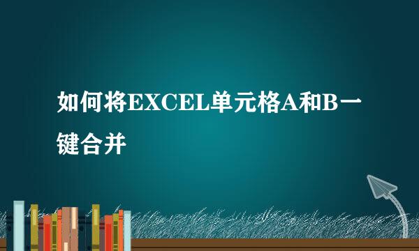 如何将EXCEL单元格A和B一键合并