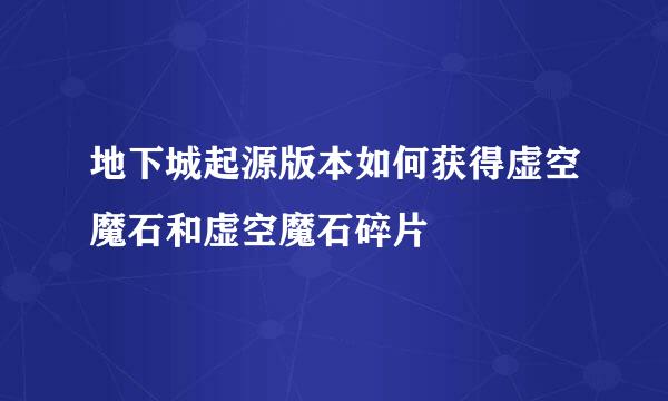 地下城起源版本如何获得虚空魔石和虚空魔石碎片