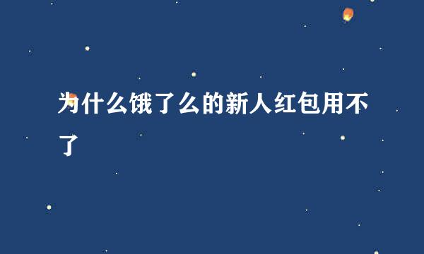 为什么饿了么的新人红包用不了