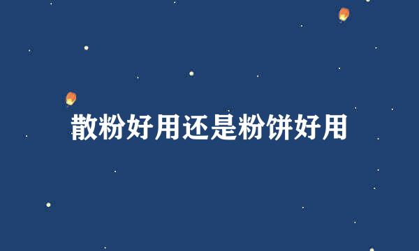 散粉好用还是粉饼好用