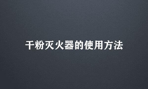 干粉灭火器的使用方法