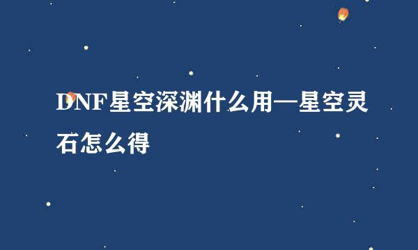 DNF星空深渊什么用—星空灵石怎么得