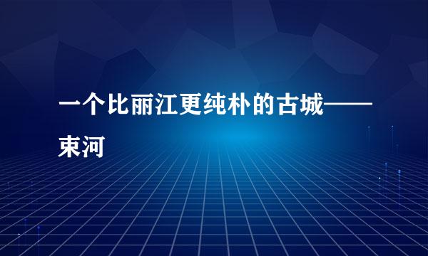 一个比丽江更纯朴的古城——束河