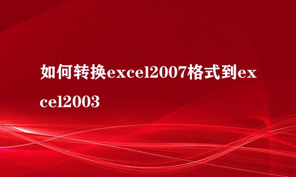 如何转换excel2007格式到excel2003