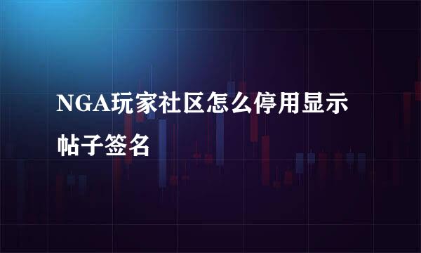 NGA玩家社区怎么停用显示帖子签名