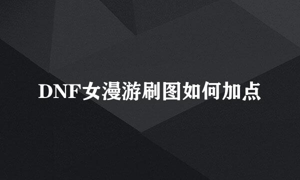 DNF女漫游刷图如何加点