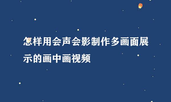 怎样用会声会影制作多画面展示的画中画视频