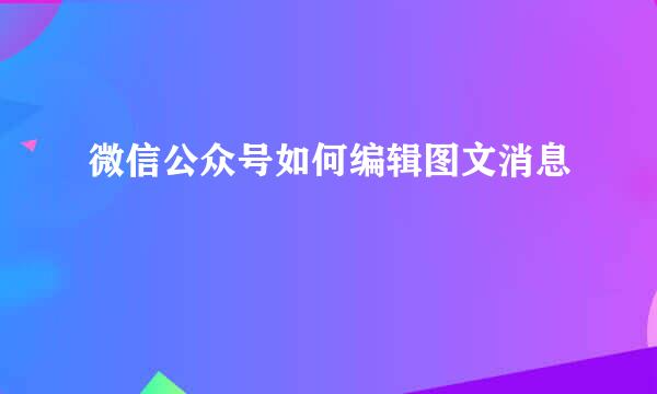 微信公众号如何编辑图文消息