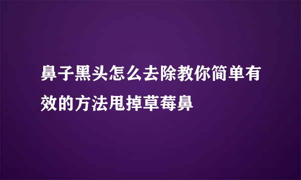 鼻子黑头怎么去除教你简单有效的方法甩掉草莓鼻