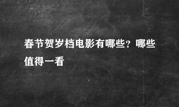 春节贺岁档电影有哪些？哪些值得一看