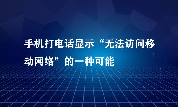 手机打电话显示“无法访问移动网络”的一种可能