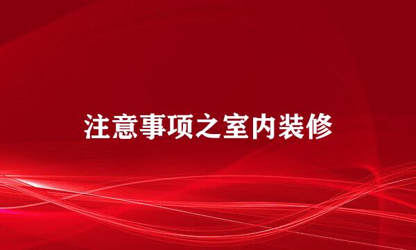 注意事项之室内装修