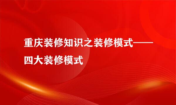 重庆装修知识之装修模式——四大装修模式