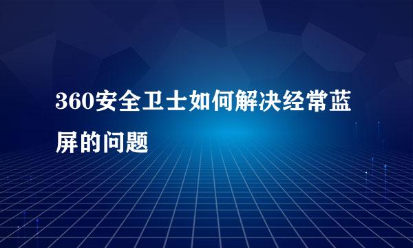 360安全卫士如何解决经常蓝屏的问题